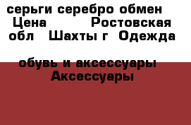 серьги серебро обмен  › Цена ­ 450 - Ростовская обл., Шахты г. Одежда, обувь и аксессуары » Аксессуары   